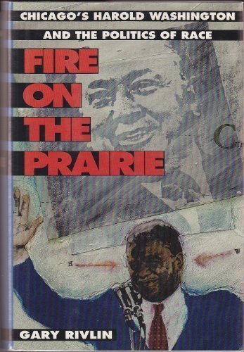 Fire on the Prairie: Chicago's Harold Washington and the Politics of Race